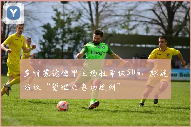 多特蒙德德甲主场胜率仅50%，球迷抗议“管理层急功近利”
