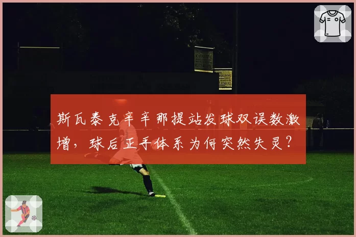 斯瓦泰克辛辛那提站发球双误数激增，球后正手体系为何突然失灵？