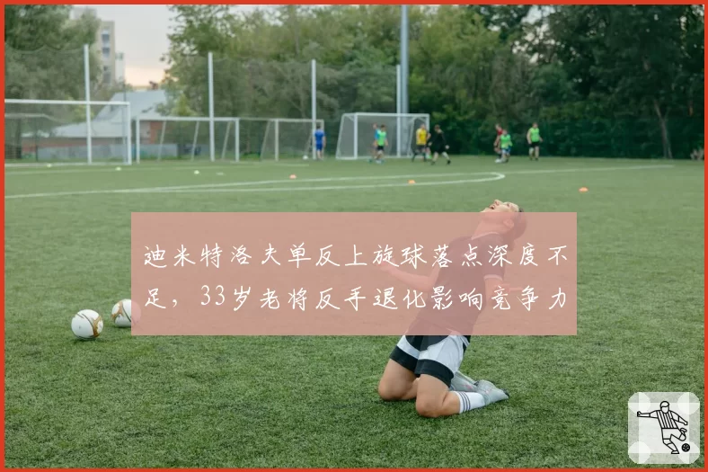 迪米特洛夫单反上旋球落点深度不足，33岁老将反手退化影响竞争力