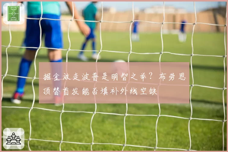 掘金放走波普是明智之举?布劳恩顶替首发能否填补外线空缺