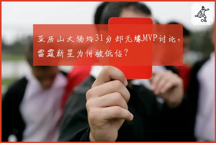 亚历山大场均31分却无缘MVP讨论，雷霆新星为何被低估？