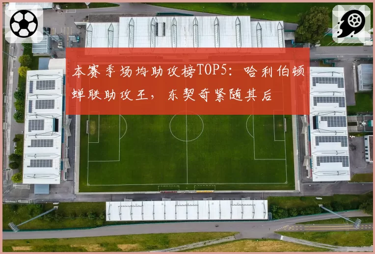 本赛季场均助攻榜TOP5：哈利伯顿蝉联助攻王，东契奇紧随其后