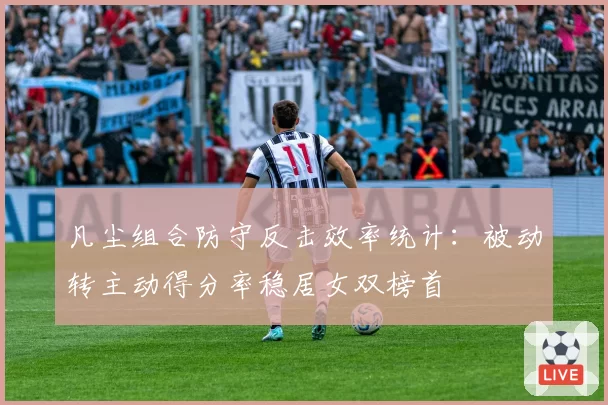 凡尘组合防守反击效率统计：被动转主动得分率稳居女双榜首