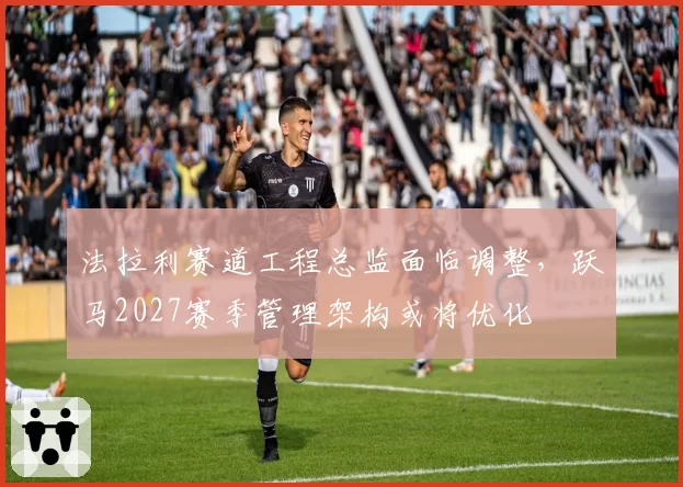 法拉利赛道工程总监面临调整，跃马2027赛季管理架构或将优化