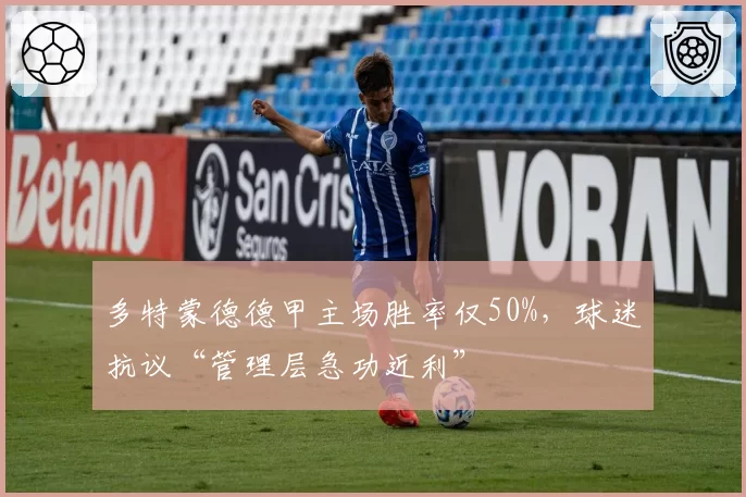 多特蒙德德甲主场胜率仅50%，球迷抗议“管理层急功近利”