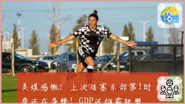 美媒感慨:上次活塞东部第1时 科詹还在争锋!GDP还雄霸联盟