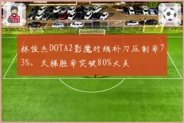 林俊杰DOTA2影魔对线补刀压制率73%，天梯胜率突破80%大关