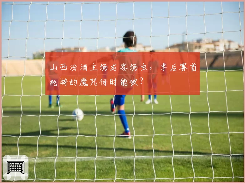 山西汾酒主场龙客场虫，季后赛首轮游的魔咒何时能破？
