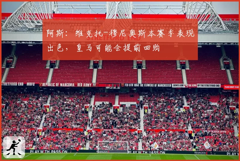 阿斯:维克托-穆尼奥斯本赛季表现出色,皇马可能会提前回购